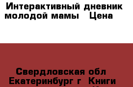 Интерактивный дневник молодой мамы › Цена ­ 250 - Свердловская обл., Екатеринбург г. Книги, музыка и видео » Книги, журналы   